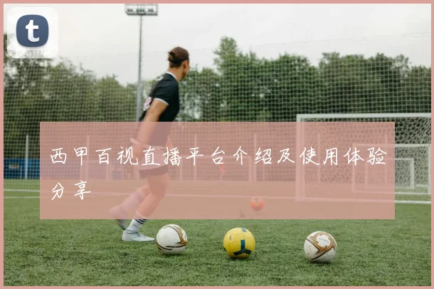 西甲百视直播平台介绍及使用体验分享