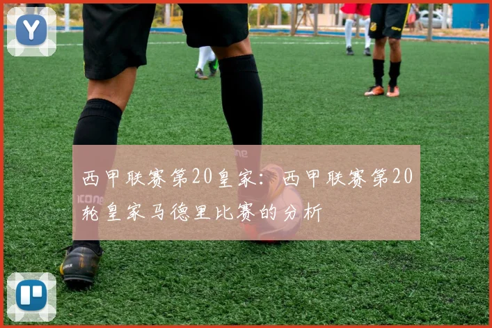 西甲联赛第20皇家：西甲联赛第20轮皇家马德里比赛的分析