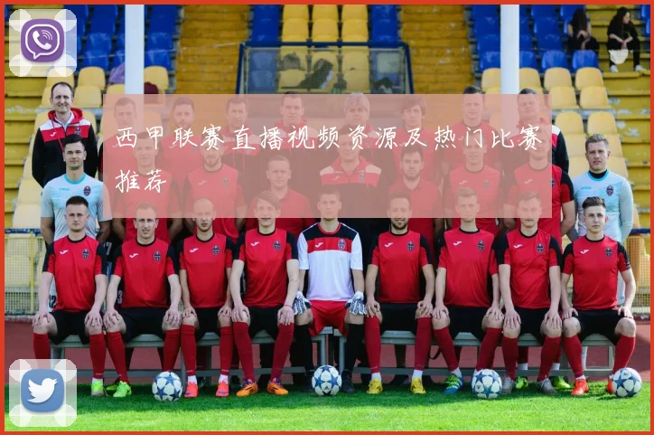 西甲联赛直播视频资源及热门比赛推荐