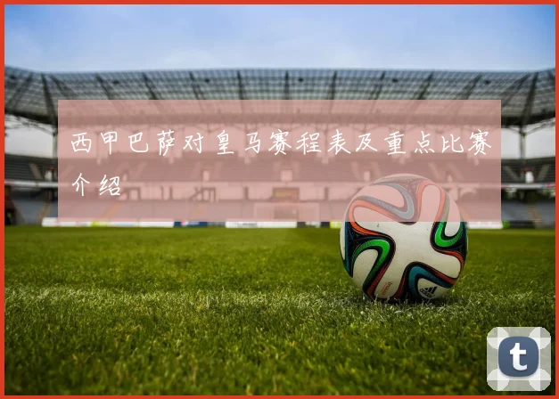 西甲巴萨对皇马赛程表及重点比赛介绍