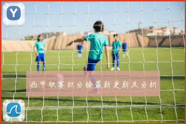 西甲联赛积分榜最新更新及分析