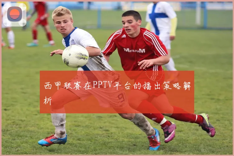 西甲联赛在PPTV平台的播出策略解析