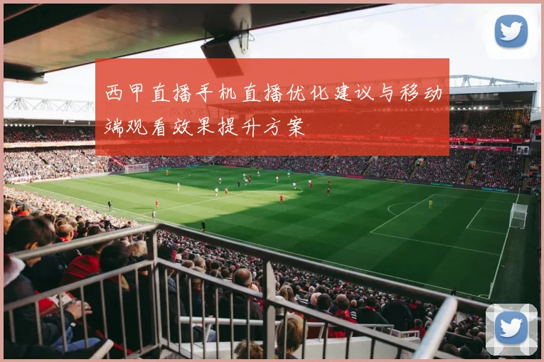 西甲直播手机直播优化建议与移动端观看效果提升方案