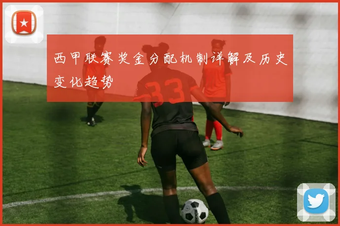 西甲联赛奖金分配机制详解及历史变化趋势