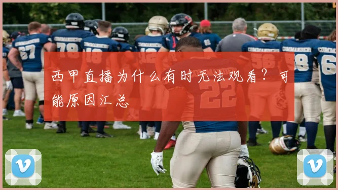 西甲直播为什么有时无法观看？可能原因汇总
