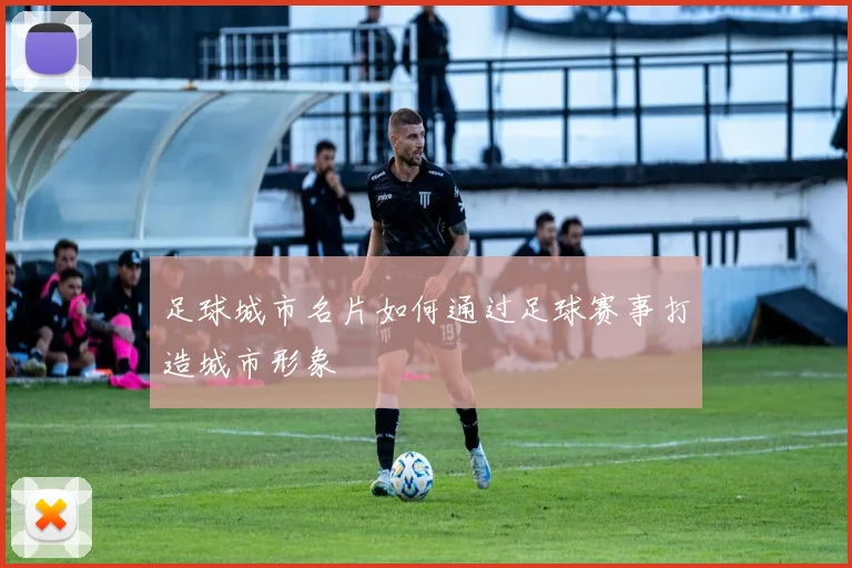 足球城市名片如何通过足球赛事打造城市形象