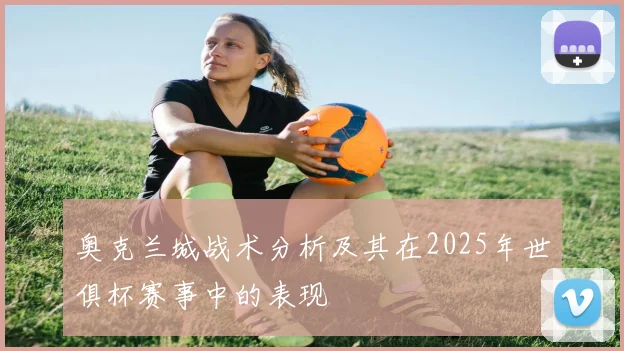 奥克兰城战术分析及其在2025年世俱杯赛事中的表现